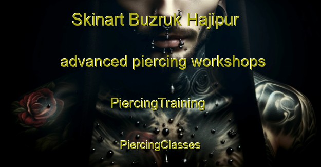 Skinart Buzruk Hajipur advanced piercing workshops | #PiercingTraining #PiercingClasses #SkinartTraining-Bangladesh