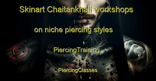 Skinart Chaitankhali workshops on niche piercing styles | #PiercingTraining #PiercingClasses #SkinartTraining-Bangladesh