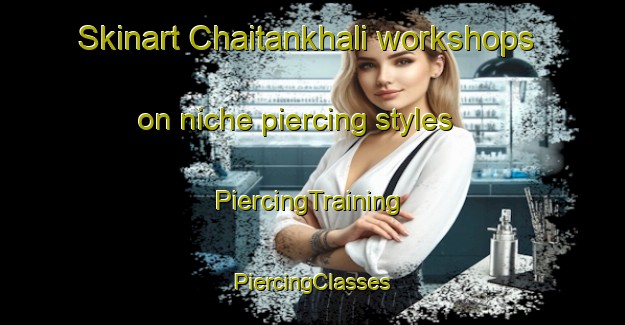 Skinart Chaitankhali workshops on niche piercing styles | #PiercingTraining #PiercingClasses #SkinartTraining-Bangladesh