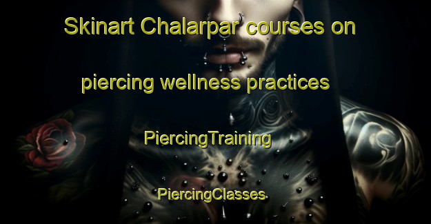 Skinart Chalarpar courses on piercing wellness practices | PiercingTraining | PiercingClasses | SkinartTraining-Bangladesh