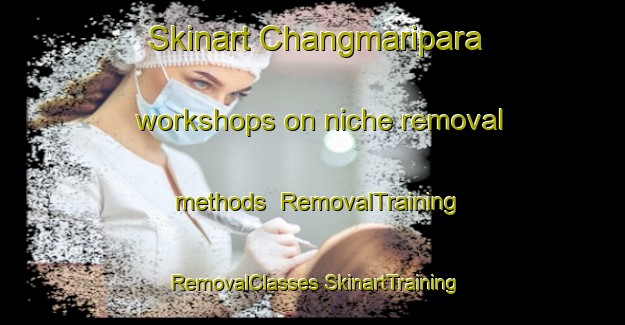 Skinart Changmaripara workshops on niche removal methods | #RemovalTraining #RemovalClasses #SkinartTraining-Bangladesh