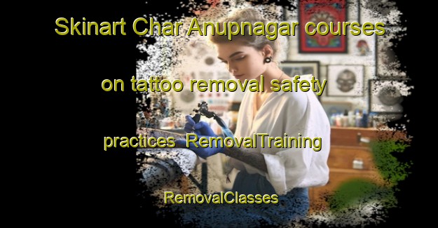 Skinart Char Anupnagar courses on tattoo removal safety practices | RemovalTraining | RemovalClasses | SkinartTraining-Bangladesh