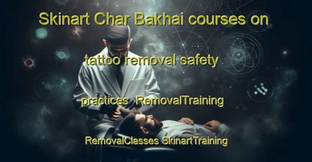 Skinart Char Bakhai courses on tattoo removal safety practices | #RemovalTraining #RemovalClasses #SkinartTraining-Bangladesh