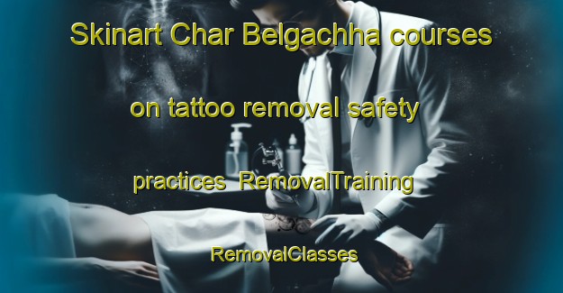 Skinart Char Belgachha courses on tattoo removal safety practices | RemovalTraining | RemovalClasses | SkinartTraining-Bangladesh