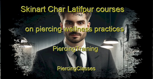 Skinart Char Latifpur courses on piercing wellness practices | #PiercingTraining #PiercingClasses #SkinartTraining-Bangladesh