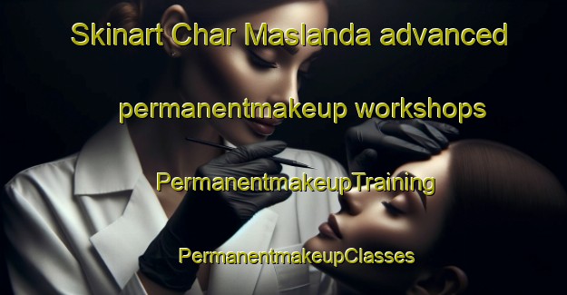 Skinart Char Maslanda advanced permanentmakeup workshops | #PermanentmakeupTraining #PermanentmakeupClasses #SkinartTraining-Bangladesh