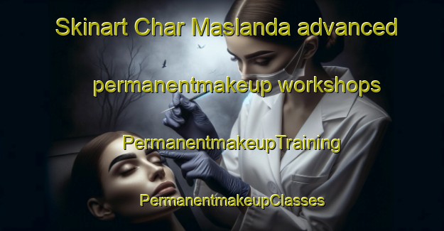 Skinart Char Maslanda advanced permanentmakeup workshops | #PermanentmakeupTraining #PermanentmakeupClasses #SkinartTraining-Bangladesh