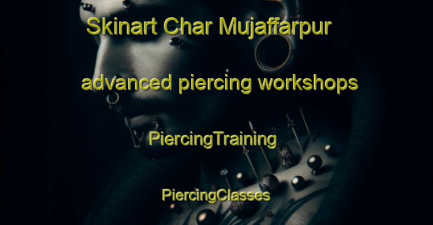 Skinart Char Mujaffarpur advanced piercing workshops | #PiercingTraining #PiercingClasses #SkinartTraining-Bangladesh