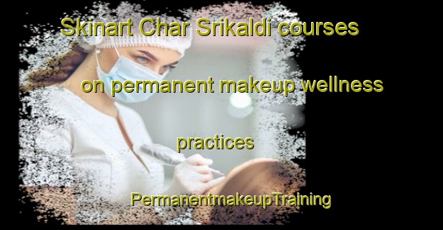 Skinart Char Srikaldi courses on permanent makeup wellness practices | #PermanentmakeupTraining #PermanentmakeupClasses #SkinartTraining-Bangladesh