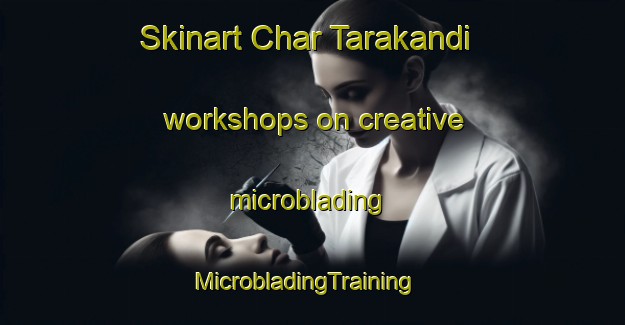 Skinart Char Tarakandi workshops on creative microblading | MicrobladingTraining | MicrobladingClasses | SkinartTraining-Bangladesh