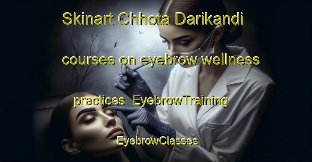 Skinart Chhota Darikandi courses on eyebrow wellness practices | EyebrowTraining | EyebrowClasses | SkinartTraining-Bangladesh