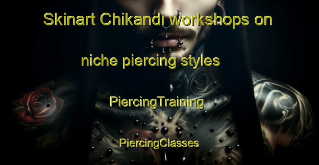 Skinart Chikandi workshops on niche piercing styles | #PiercingTraining #PiercingClasses #SkinartTraining-Bangladesh