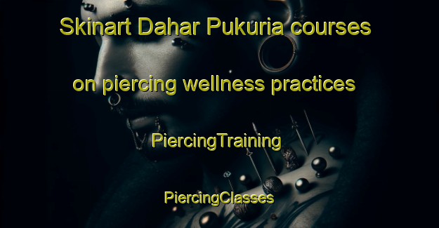 Skinart Dahar Pukuria courses on piercing wellness practices | #PiercingTraining #PiercingClasses #SkinartTraining-Bangladesh