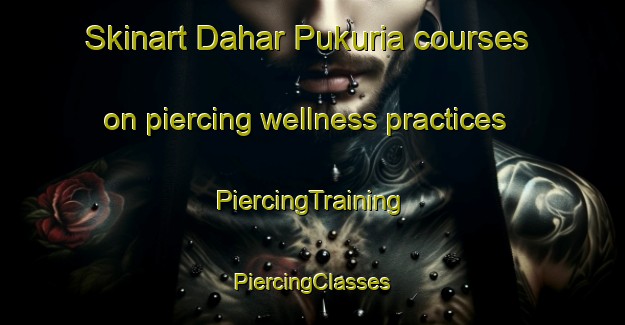 Skinart Dahar Pukuria courses on piercing wellness practices | #PiercingTraining #PiercingClasses #SkinartTraining-Bangladesh