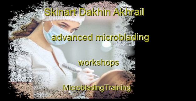 Skinart Dakhin Akhrail advanced microblading workshops | #MicrobladingTraining #MicrobladingClasses #SkinartTraining-Bangladesh