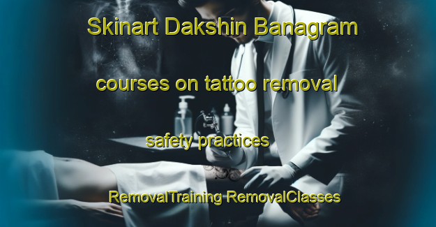 Skinart Dakshin Banagram courses on tattoo removal safety practices | #RemovalTraining #RemovalClasses #SkinartTraining-Bangladesh