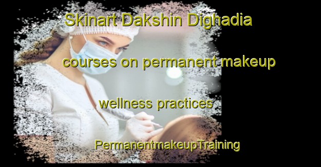 Skinart Dakshin Dighadia courses on permanent makeup wellness practices | #PermanentmakeupTraining #PermanentmakeupClasses #SkinartTraining-Bangladesh