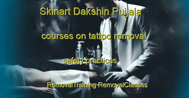 Skinart Dakshin Puijala courses on tattoo removal safety practices | #RemovalTraining #RemovalClasses #SkinartTraining-Bangladesh