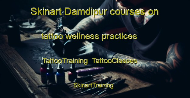 Skinart Damdipur courses on tattoo wellness practices | TattooTraining | TattooClasses | SkinartTraining-Bangladesh