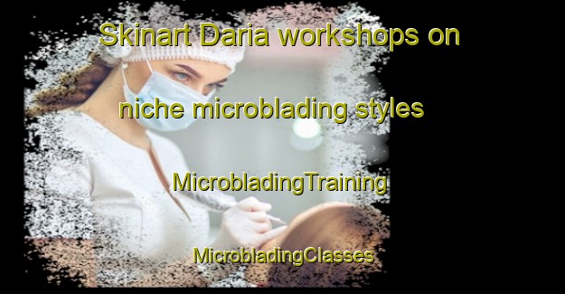 Skinart Daria workshops on niche microblading styles | #MicrobladingTraining #MicrobladingClasses #SkinartTraining-Bangladesh