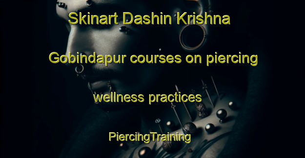 Skinart Dashin Krishna Gobindapur courses on piercing wellness practices | #PiercingTraining #PiercingClasses #SkinartTraining-Bangladesh