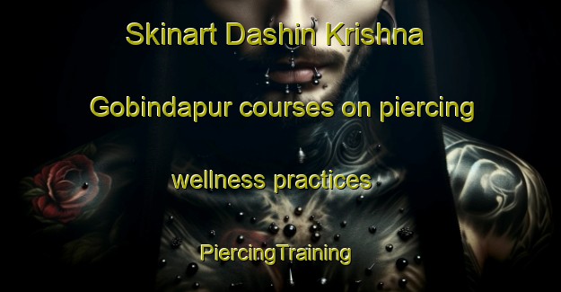 Skinart Dashin Krishna Gobindapur courses on piercing wellness practices | #PiercingTraining #PiercingClasses #SkinartTraining-Bangladesh