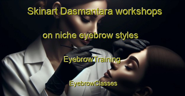 Skinart Dasmantara workshops on niche eyebrow styles | EyebrowTraining | EyebrowClasses | SkinartTraining-Bangladesh