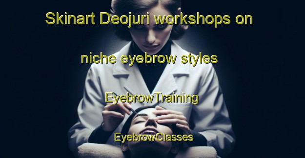 Skinart Deojuri workshops on niche eyebrow styles | EyebrowTraining | EyebrowClasses | SkinartTraining-Bangladesh