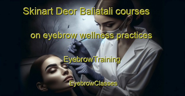 Skinart Deor Baliatali courses on eyebrow wellness practices | EyebrowTraining | EyebrowClasses | SkinartTraining-Bangladesh