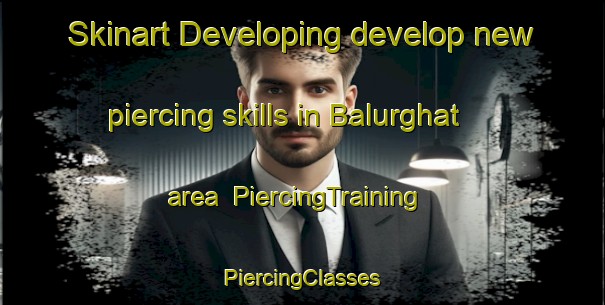 Skinart Developing develop new piercing skills in Balurghat area | #PiercingTraining #PiercingClasses #SkinartTraining-Bangladesh