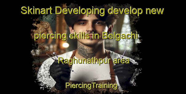 Skinart Developing develop new piercing skills in Belgachi Raghunathpur area | #PiercingTraining #PiercingClasses #SkinartTraining-Bangladesh