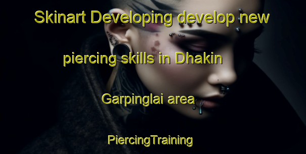 Skinart Developing develop new piercing skills in Dhakin Garpinglai area | #PiercingTraining #PiercingClasses #SkinartTraining-Bangladesh