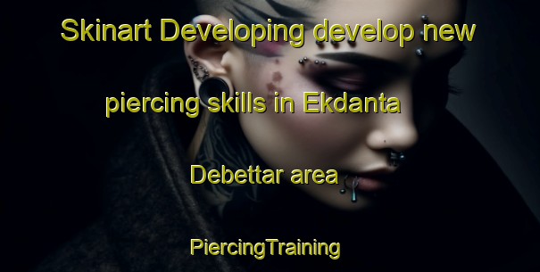 Skinart Developing develop new piercing skills in Ekdanta Debettar area | #PiercingTraining #PiercingClasses #SkinartTraining-Bangladesh