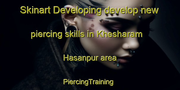 Skinart Developing develop new piercing skills in Khesharam Hasanpur area | #PiercingTraining #PiercingClasses #SkinartTraining-Bangladesh