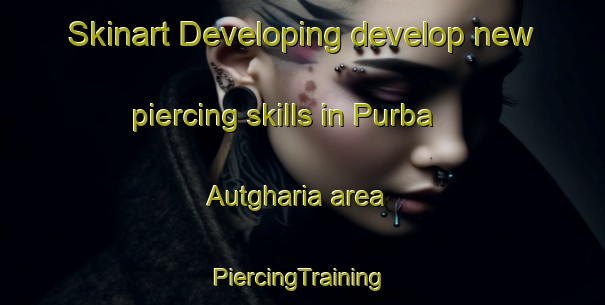 Skinart Developing develop new piercing skills in Purba Autgharia area | #PiercingTraining #PiercingClasses #SkinartTraining-Bangladesh