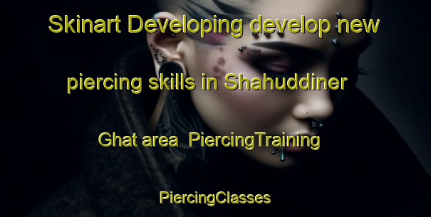 Skinart Developing develop new piercing skills in Shahuddiner Ghat area | #PiercingTraining #PiercingClasses #SkinartTraining-Bangladesh