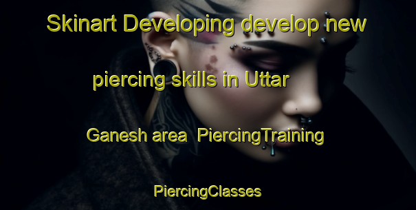 Skinart Developing develop new piercing skills in Uttar Ganesh area | #PiercingTraining #PiercingClasses #SkinartTraining-Bangladesh