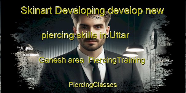 Skinart Developing develop new piercing skills in Uttar Ganesh area | #PiercingTraining #PiercingClasses #SkinartTraining-Bangladesh