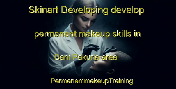 Skinart Developing develop permanent makeup skills in Bani Pakuria area | #PermanentmakeupTraining #PermanentmakeupClasses #SkinartTraining-Bangladesh