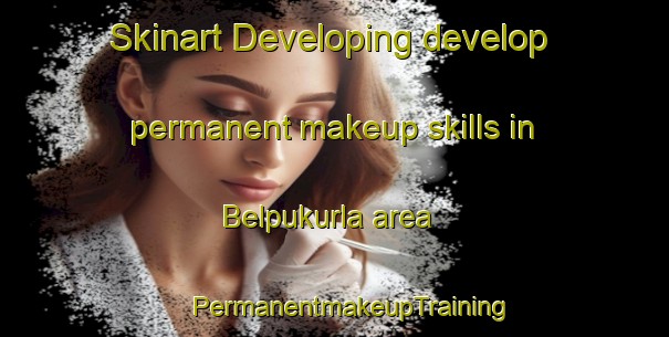 Skinart Developing develop permanent makeup skills in Belpukurla area | #PermanentmakeupTraining #PermanentmakeupClasses #SkinartTraining-Bangladesh