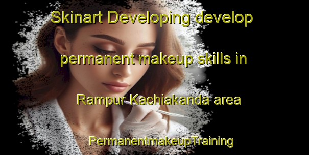 Skinart Developing develop permanent makeup skills in Rampur Kachiakanda area | #PermanentmakeupTraining #PermanentmakeupClasses #SkinartTraining-Bangladesh