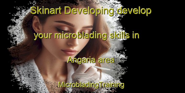 Skinart Developing develop your microblading skills in Angaria area | #MicrobladingTraining #MicrobladingClasses #SkinartTraining-Bangladesh