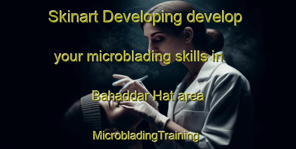 Skinart Developing develop your microblading skills in Bahaddar Hat area | #MicrobladingTraining #MicrobladingClasses #SkinartTraining-Bangladesh