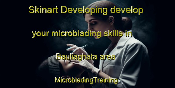 Skinart Developing develop your microblading skills in Bauliaghata area | #MicrobladingTraining #MicrobladingClasses #SkinartTraining-Bangladesh