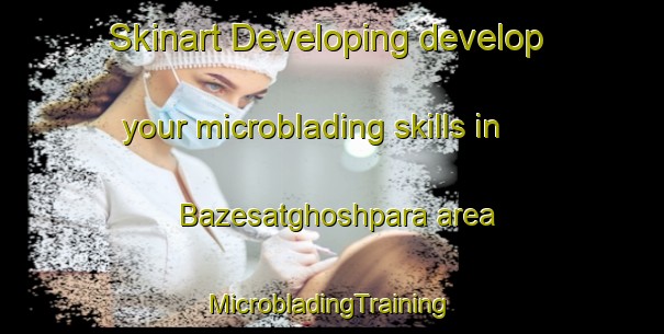 Skinart Developing develop your microblading skills in Bazesatghoshpara area | #MicrobladingTraining #MicrobladingClasses #SkinartTraining-Bangladesh