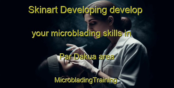 Skinart Developing develop your microblading skills in Par Dakua area | #MicrobladingTraining #MicrobladingClasses #SkinartTraining-Bangladesh