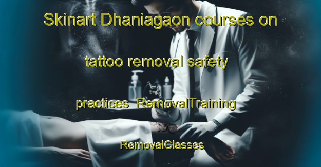 Skinart Dhaniagaon courses on tattoo removal safety practices | RemovalTraining | RemovalClasses | SkinartTraining-Bangladesh