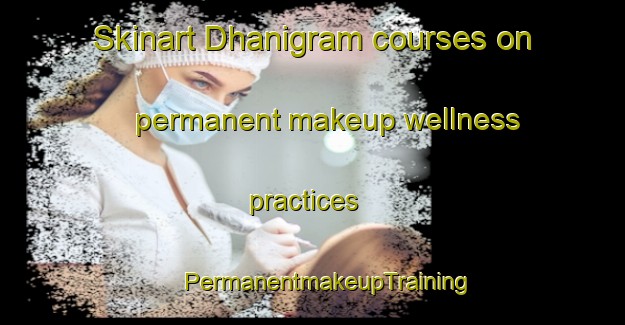 Skinart Dhanigram courses on permanent makeup wellness practices | #PermanentmakeupTraining #PermanentmakeupClasses #SkinartTraining-Bangladesh