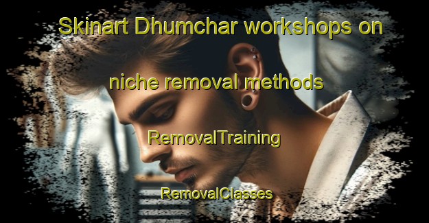 Skinart Dhumchar workshops on niche removal methods | RemovalTraining | RemovalClasses | SkinartTraining-Bangladesh