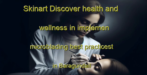 Skinart Discover health and wellness in implemen microblading best practicest in Baragundail | MicrobladingTraining | MicrobladingClasses | SkinartTraining-Bangladesh